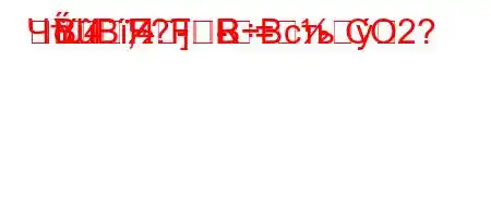 ЧтЈ4`,4.-R]=
BBF?FBBсть CO2?